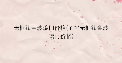 无框钛金玻璃门价格(了解无框钛金玻璃门价格)