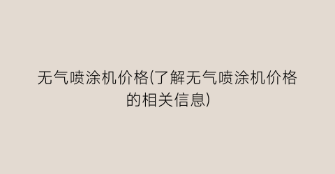 无气喷涂机价格(了解无气喷涂机价格的相关信息)