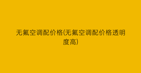 无氟空调配价格(无氟空调配价格透明度高)