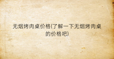 无烟烤肉桌价格(了解一下无烟烤肉桌的价格吧)