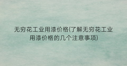 “无穷花工业用漆价格(了解无穷花工业用漆价格的几个注意事项)
