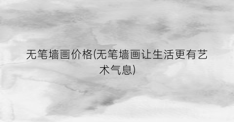 无笔墙画价格(无笔墙画让生活更有艺术气息)