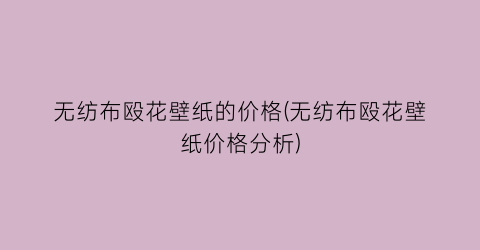 无纺布殴花壁纸的价格(无纺布殴花壁纸价格分析)