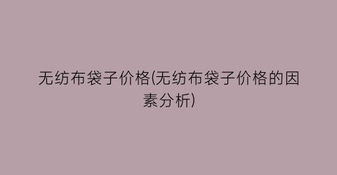 无纺布袋子价格(无纺布袋子价格的因素分析)