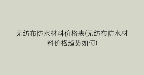 无纺布防水材料价格表(无纺布防水材料价格趋势如何)