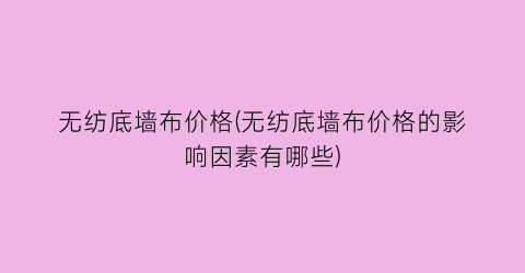 无纺底墙布价格(无纺底墙布价格的影响因素有哪些)