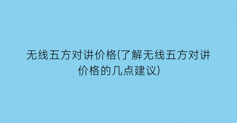 无线五方对讲价格(了解无线五方对讲价格的几点建议)