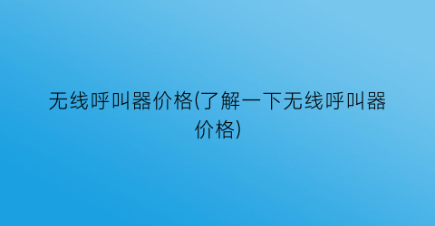 无线呼叫器价格(了解一下无线呼叫器价格)