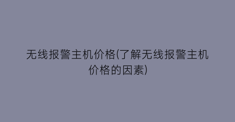 无线报警主机价格(了解无线报警主机价格的因素)