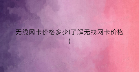 “无线网卡价格多少(了解无线网卡价格)