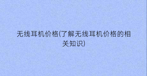 无线耳机价格(了解无线耳机价格的相关知识)