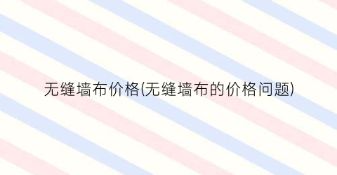 无缝墙布价格(无缝墙布的价格问题)