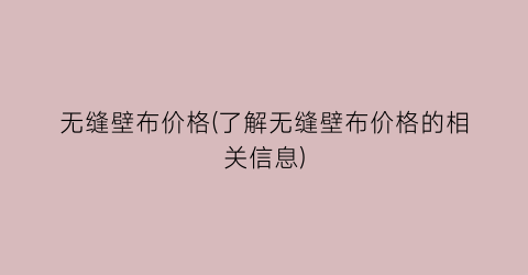 无缝壁布价格(了解无缝壁布价格的相关信息)