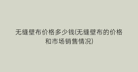 无缝壁布价格多少钱(无缝壁布的价格和市场销售情况)