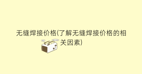 无缝焊接价格(了解无缝焊接价格的相关因素)