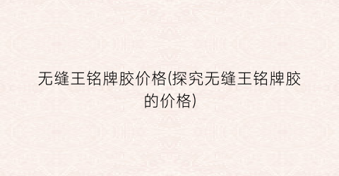 无缝王铭牌胶价格(探究无缝王铭牌胶的价格)