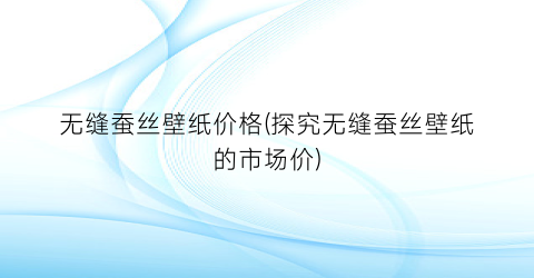 无缝蚕丝壁纸价格(探究无缝蚕丝壁纸的市场价)