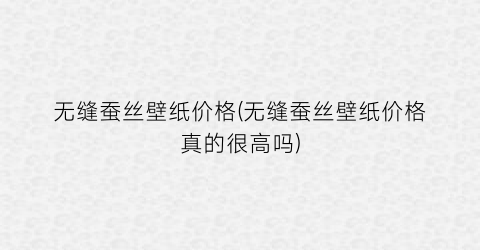 无缝蚕丝壁纸价格(无缝蚕丝壁纸价格真的很高吗)