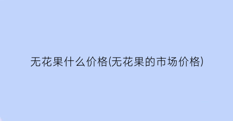 无花果什么价格(无花果的市场价格)
