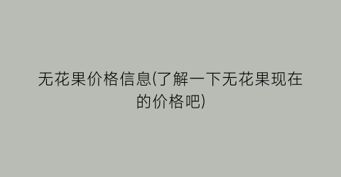 无花果价格信息(了解一下无花果现在的价格吧)