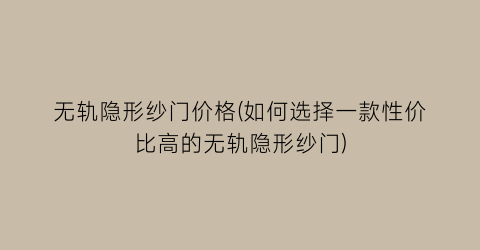 无轨隐形纱门价格(如何选择一款性价比高的无轨隐形纱门)