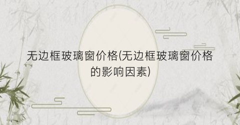无边框玻璃窗价格(无边框玻璃窗价格的影响因素)
