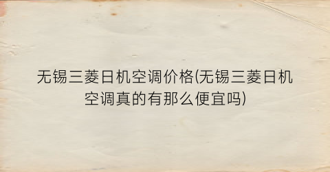无锡三菱日机空调价格(无锡三菱日机空调真的有那么便宜吗)