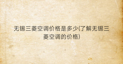 无锡三菱空调价格是多少(了解无锡三菱空调的价格)