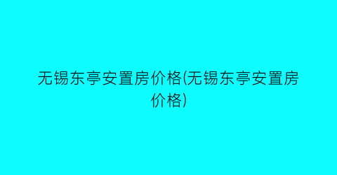无锡东亭安置房价格(无锡东亭安置房价格)