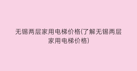无锡两层家用电梯价格(了解无锡两层家用电梯价格)
