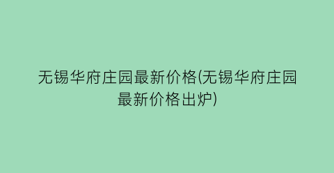 无锡华府庄园最新价格(无锡华府庄园最新价格出炉)