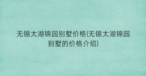 无锡太湖锦园别墅价格(无锡太湖锦园别墅的价格介绍)