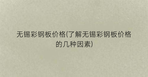 无锡彩钢板价格(了解无锡彩钢板价格的几种因素)