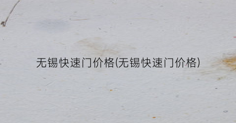 无锡快速门价格(无锡快速门价格)