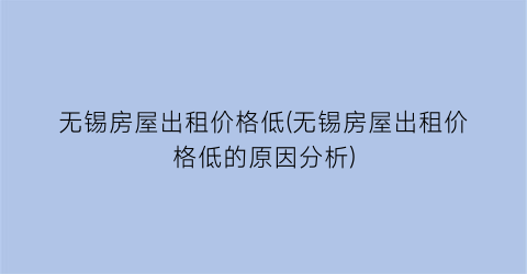 无锡房屋出租价格低(无锡房屋出租价格低的原因分析)