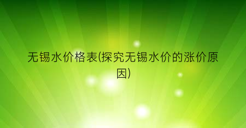 无锡水价格表(探究无锡水价的涨价原因)