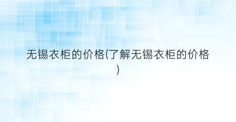无锡衣柜的价格(了解无锡衣柜的价格)