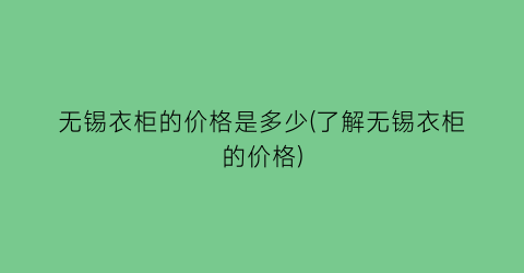 无锡衣柜的价格是多少(了解无锡衣柜的价格)