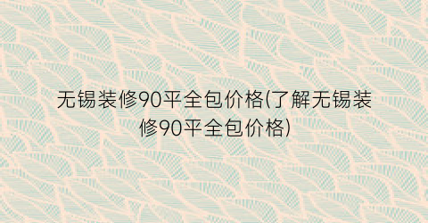 无锡装修90平全包价格(了解无锡装修90平全包价格)