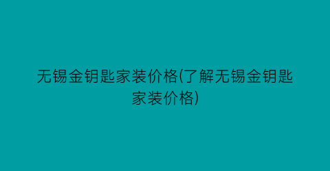 无锡金钥匙家装价格(了解无锡金钥匙家装价格)