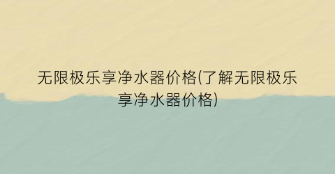无限极乐享净水器价格(了解无限极乐享净水器价格)