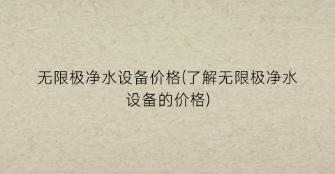 无限极净水设备价格(了解无限极净水设备的价格)