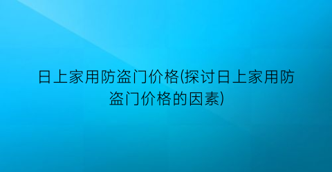 日上家用防盗门价格(探讨日上家用防盗门价格的因素)