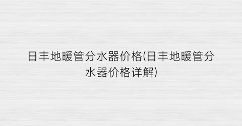 日丰地暖管分水器价格(日丰地暖管分水器价格详解)