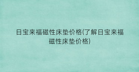日宝来福磁性床垫价格(了解日宝来福磁性床垫价格)