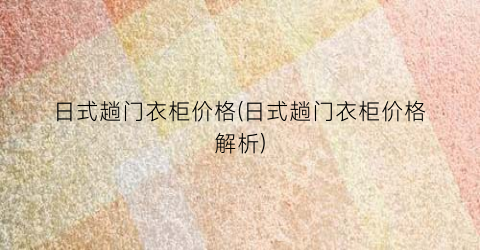 日式趟门衣柜价格(日式趟门衣柜价格解析)