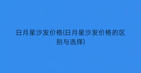 日月星沙发价格(日月星沙发价格的区别与选择)