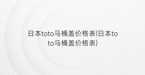 日本toto马桶盖价格表(日本toto马桶盖价格表)