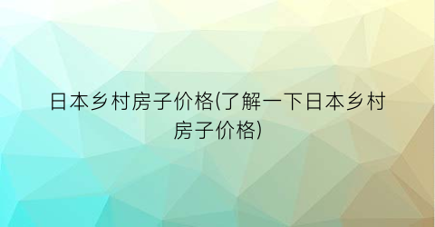 日本乡村房子价格(了解一下日本乡村房子价格)