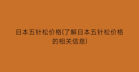 日本五针松价格(了解日本五针松价格的相关信息)